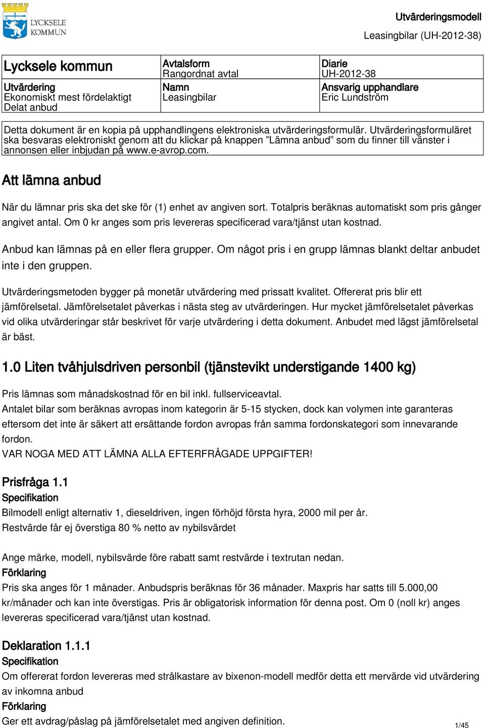 e-avrop.com. Att lämna När du lämnar pris ska det ske för (1) enhet av angiven sort. Totalpris beräknas automatiskt som pris gånger angivet antal.