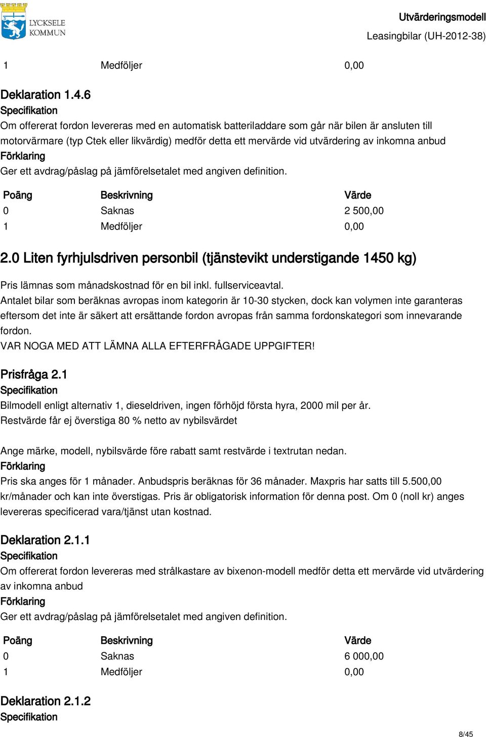 Antalet bilar som beräknas avropas inom kategorin är 10-30 stycken, dock kan volymen inte garanteras eftersom det inte är säkert att ersättande fordon avropas från samma fordonskategori som