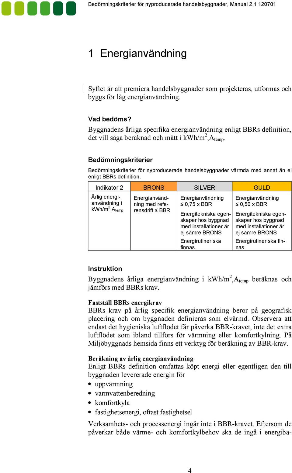 Bedömningskriterier Bedömningskriterier för nyproducerade handelsbyggnader värmda med annat än el enligt BBRs definition.