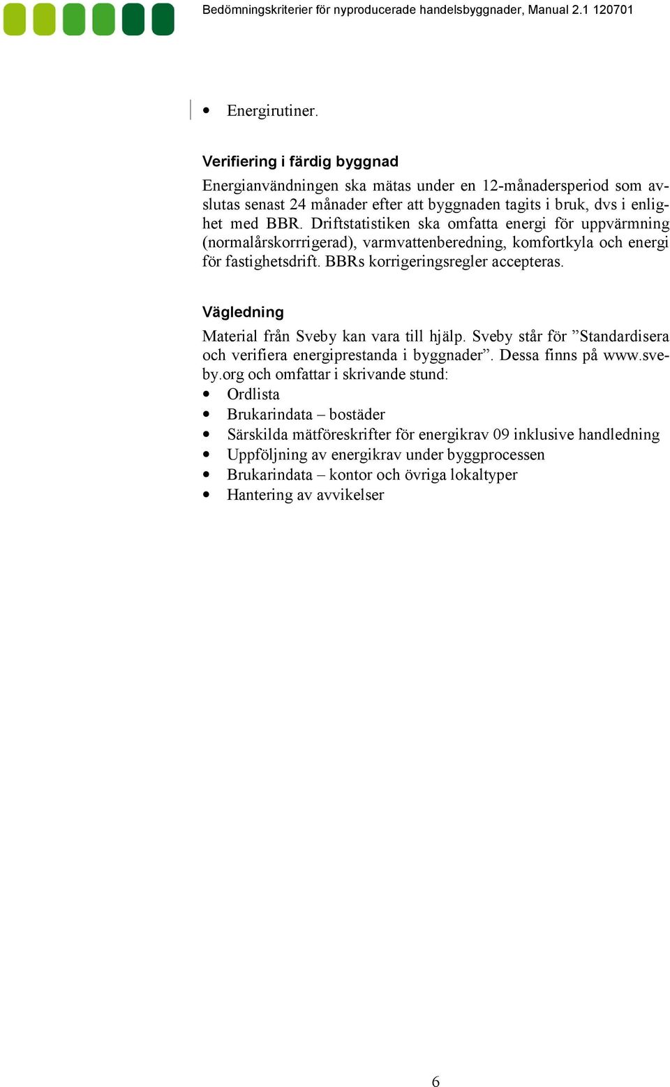 Driftstatistiken ska omfatta energi för uppvärmning (normalårskorrrigerad), varmvattenberedning, komfortkyla och energi för fastighetsdrift. BBRs korrigeringsregler accepteras.