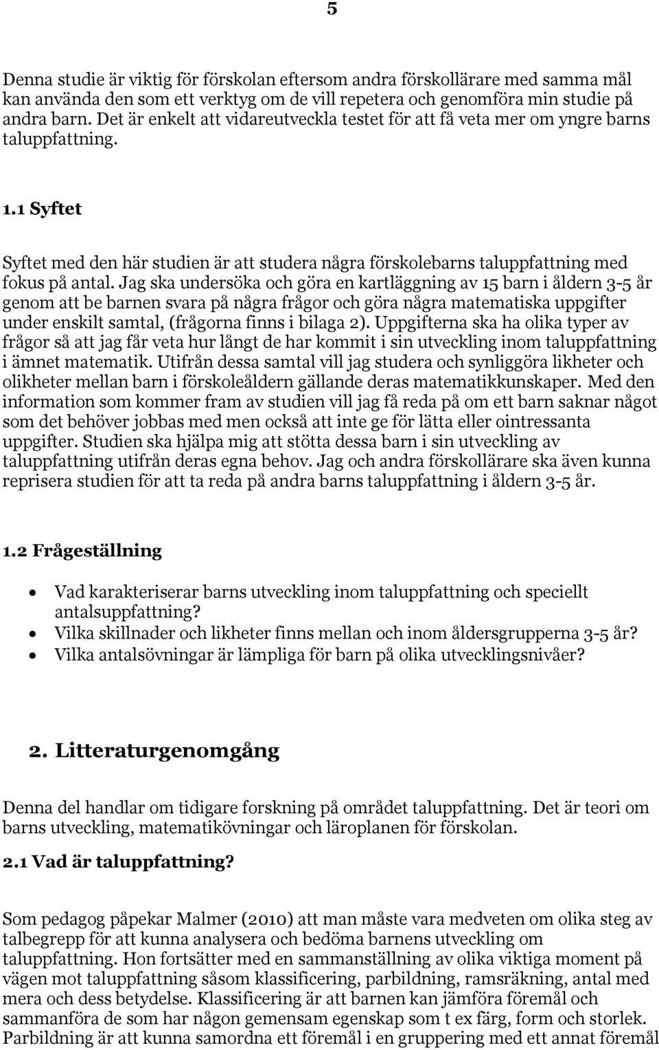 Jag ska undersöka och göra en kartläggning av 15 barn i åldern 3-5 år genom att be barnen svara på några frågor och göra några matematiska uppgifter under enskilt samtal, (frågorna finns i bilaga 2).