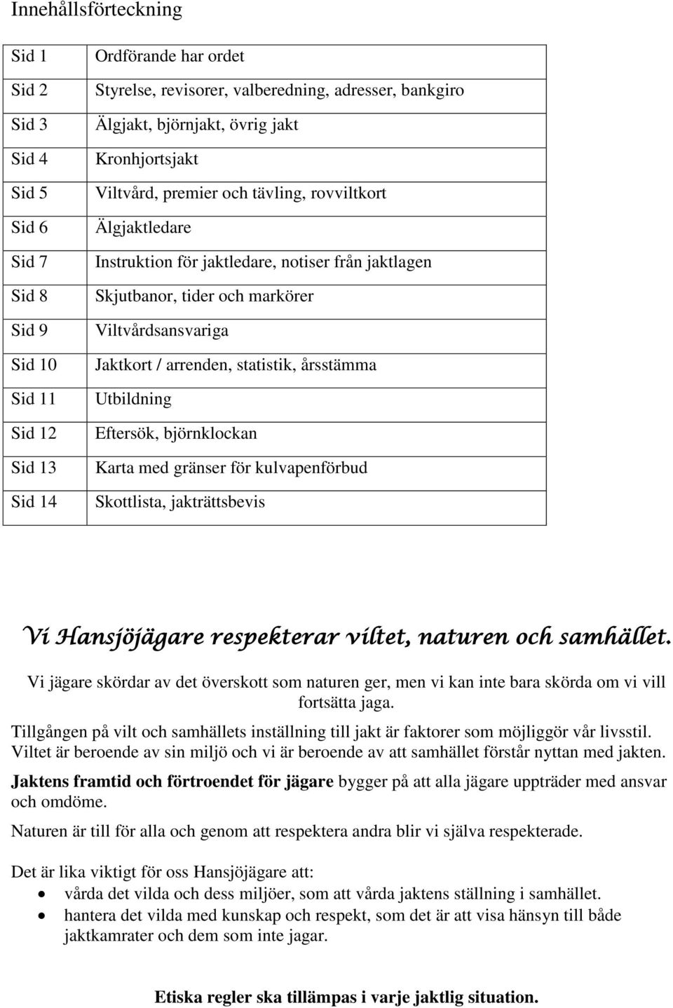 Jaktkort / arrenden, statistik, årsstämma Utbildning Eftersök, björnklockan Karta med gränser för kulvapenförbud Skottlista, jakträttsbevis Vi Hansjöjägare respekterar viltet, naturen och samhället.