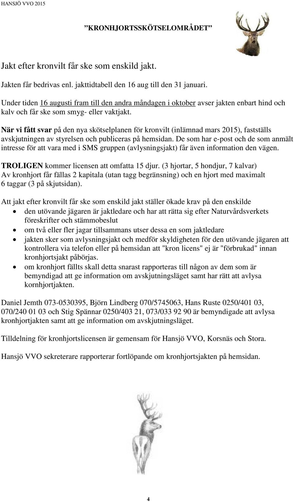 När vi fått svar på den nya skötselplanen för kronvilt (inlämnad mars 2015), fastställs avskjutningen av styrelsen och publiceras på hemsidan.