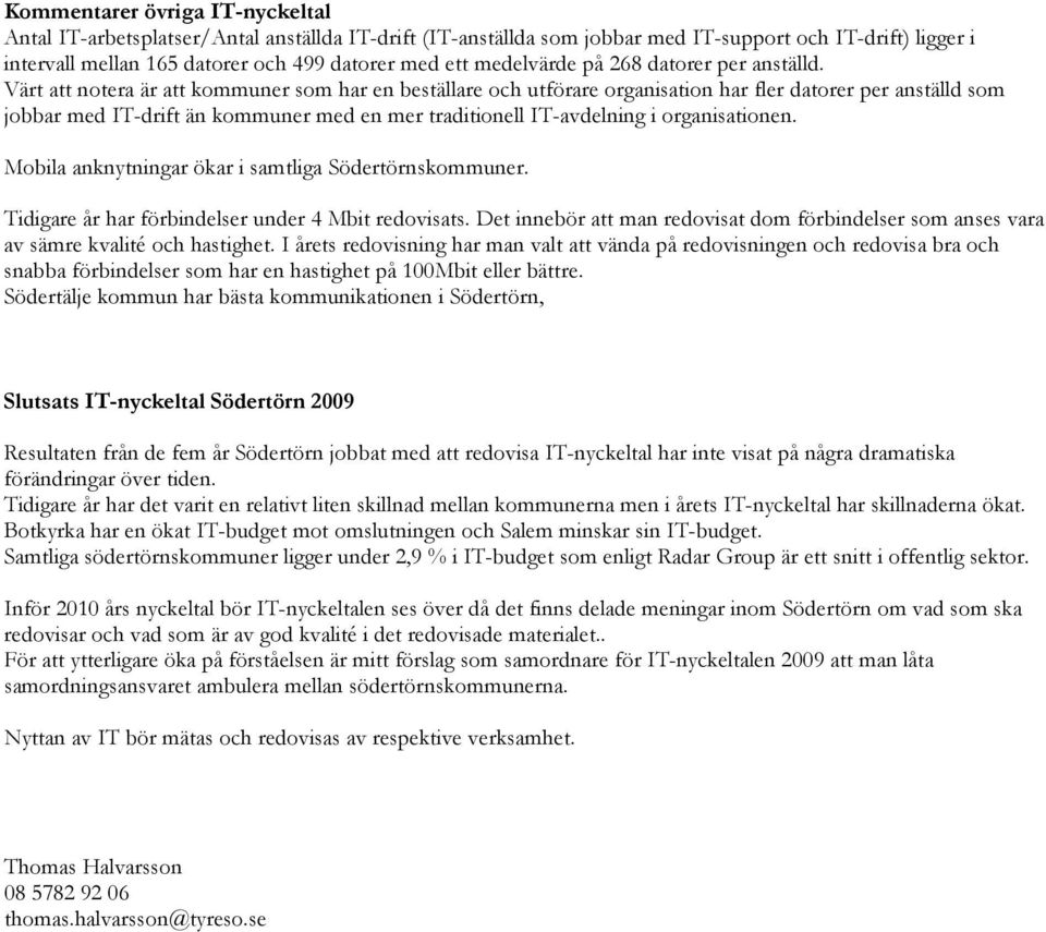 Värt att notera är att kommuner som har en beställare och utförare organisation har fler datorer per anställd som jobbar med IT-drift än kommuner med en mer traditionell IT-avdelning i organisationen.