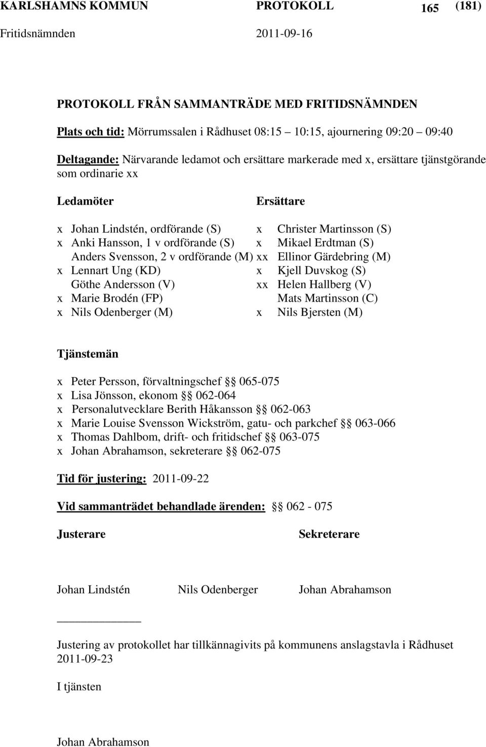 (S) Anders Svensson, 2 v ordförande (M) xx Ellinor Gärdebring (M) x Lennart Ung (KD) x Kjell Duvskog (S) Göthe Andersson (V) xx Helen Hallberg (V) x Marie Brodén (FP) Mats Martinsson (C) x Nils
