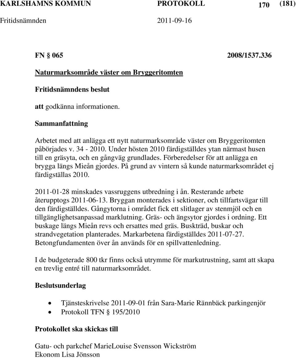 Förberedelser för att anlägga en brygga längs Mieån gjordes. På grund av vintern så kunde naturmarksområdet ej färdigställas 2010. 2011-01-28 minskades vassruggens utbredning i ån.