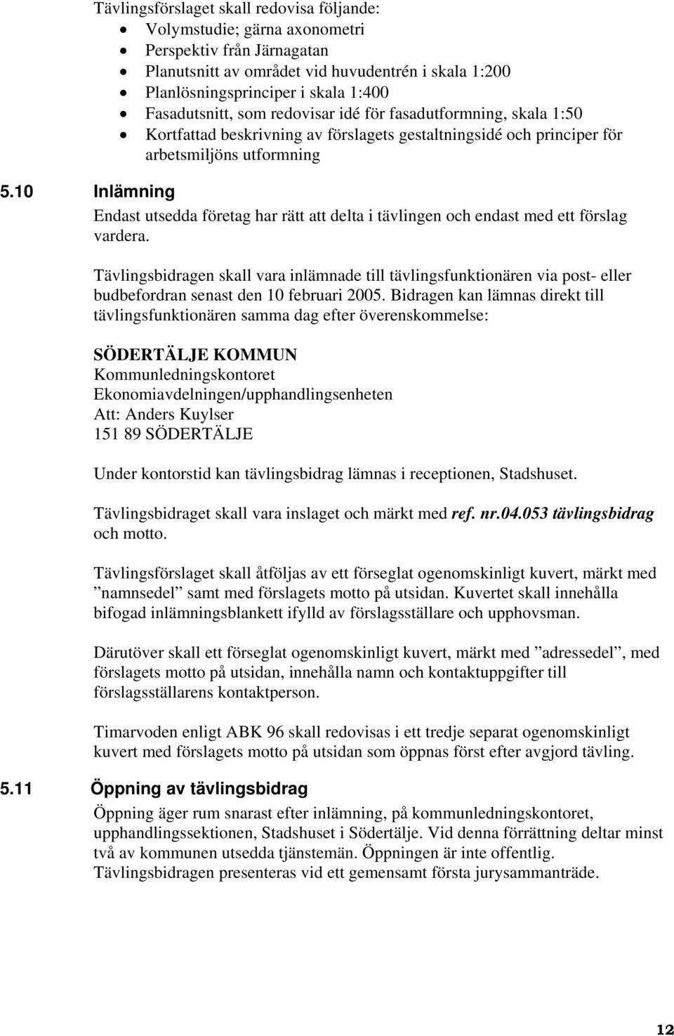 10 Inlämning Endast utsedda företag har rätt att delta i tävlingen och endast med ett förslag vardera.