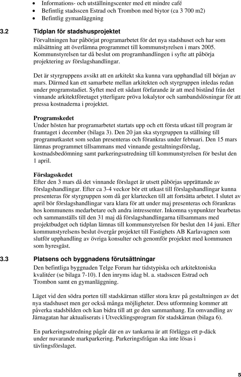 Kommunstyrelsen tar då beslut om programhandlingen i syfte att påbörja projektering av förslagshandlingar. Det är styrgruppens avsikt att en arkitekt ska kunna vara upphandlad till början av mars.