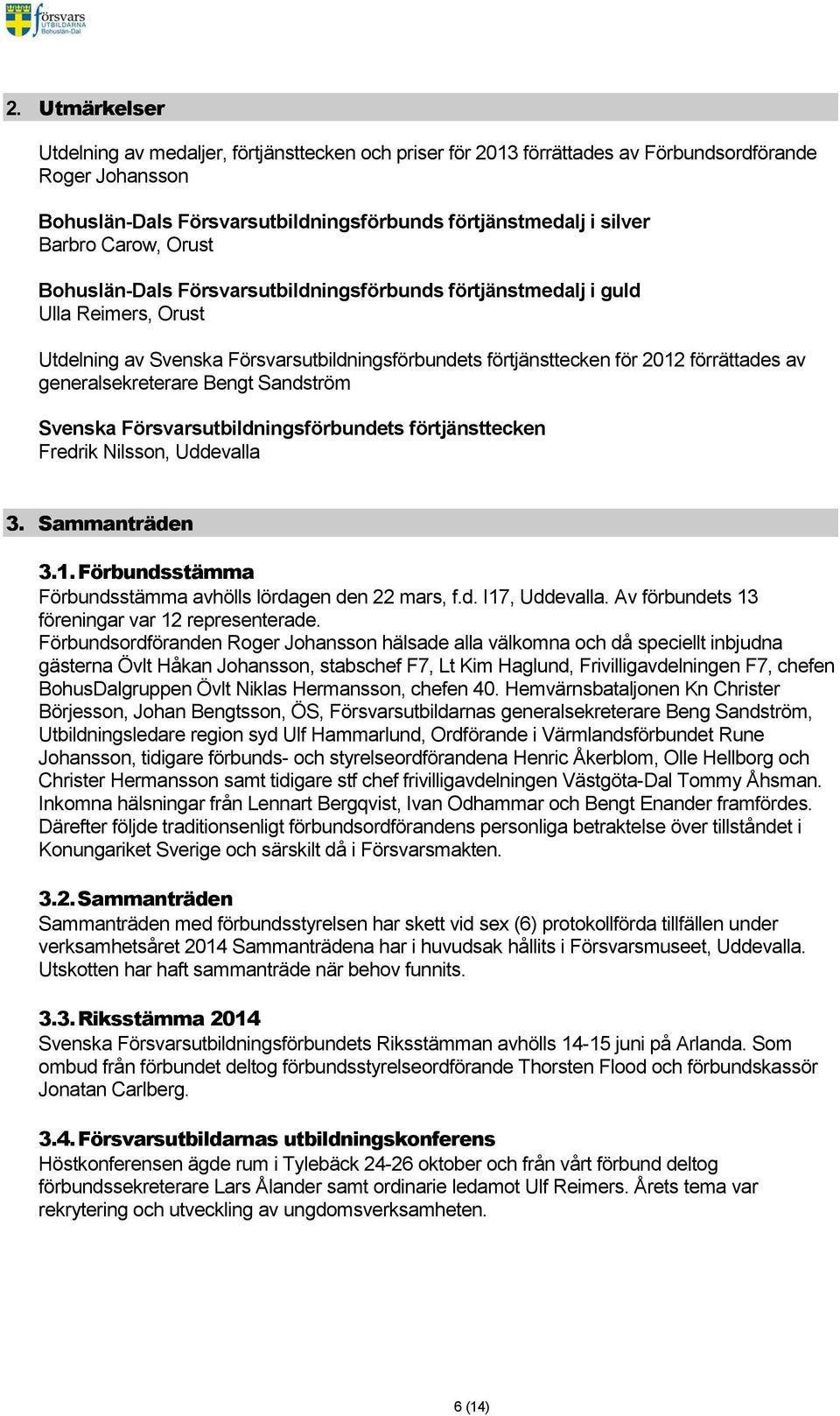 generalsekreterare Bengt Sandström Svenska Försvarsutbildningsförbundets förtjänsttecken Fredrik Nilsson, Uddevalla 3. Sammanträden 3.1. Förbundsstämma Förbundsstämma avhölls lördagen den 22 mars, f.