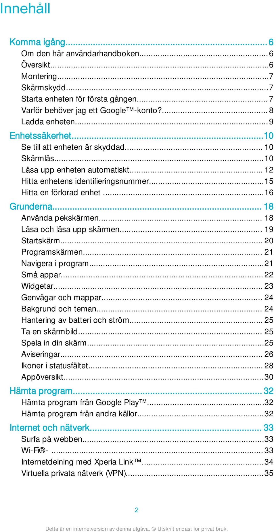 .. 18 Använda pekskärmen... 18 Låsa och låsa upp skärmen... 19 Startskärm... 20 Programskärmen... 21 Navigera i program...21 Små appar... 22 Widgetar... 23 Genvägar och mappar... 24 Bakgrund och teman.