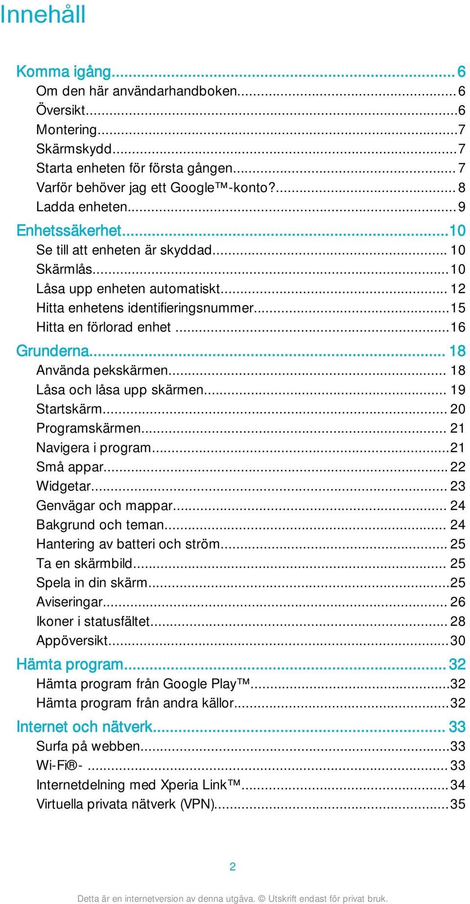 .. 18 Använda pekskärmen... 18 Låsa och låsa upp skärmen... 19 Startskärm... 20 Programskärmen... 21 Navigera i program...21 Små appar... 22 Widgetar... 23 Genvägar och mappar... 24 Bakgrund och teman.