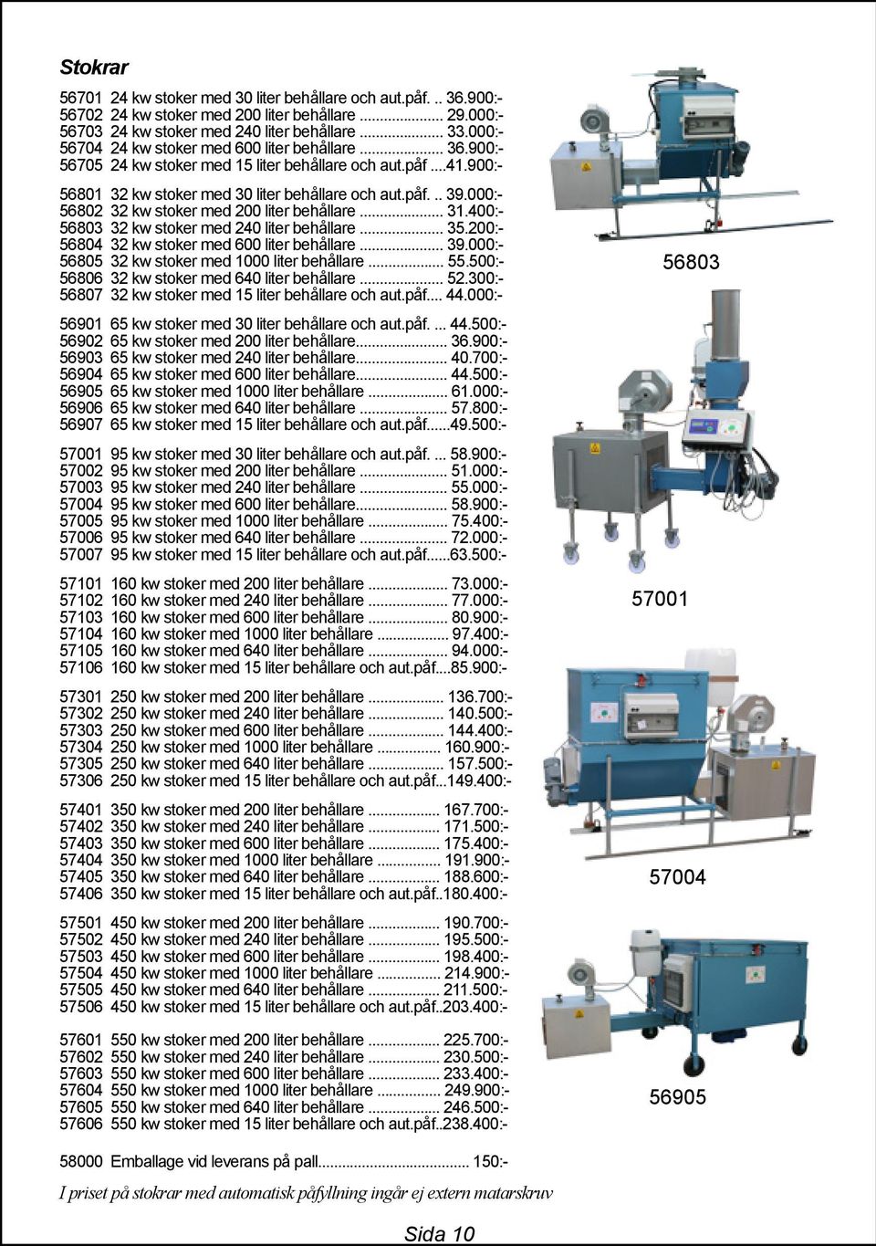 000:- 56802 32 kw stoker med 200 liter behållare... 31.400:- 56803 32 kw stoker med 240 liter behållare... 35.200:- 56804 32 kw stoker med 600 liter behållare... 39.