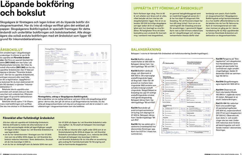 Alla skogsägare ska också avsluta bokföringen med ett årsbokslut som ligger till grund för Inkomstdeklarationen. UPPRÄTTA ETT FÖRENKLAT ÅRSBOKSLUT Karin Karlsson äger skog.