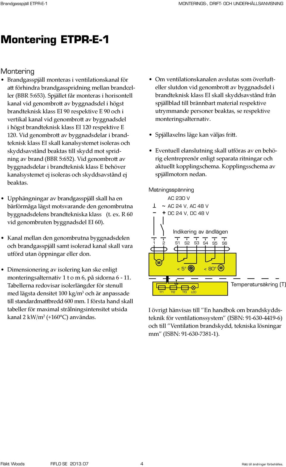 EI 120 respektive E 120. Vid genombrott av byggnadsdelar i brandteknisk klass EI skall kanalsystemet isoleras och skyddsavstånd beaktas till skydd mot spridning av brand (BBR 5:652).