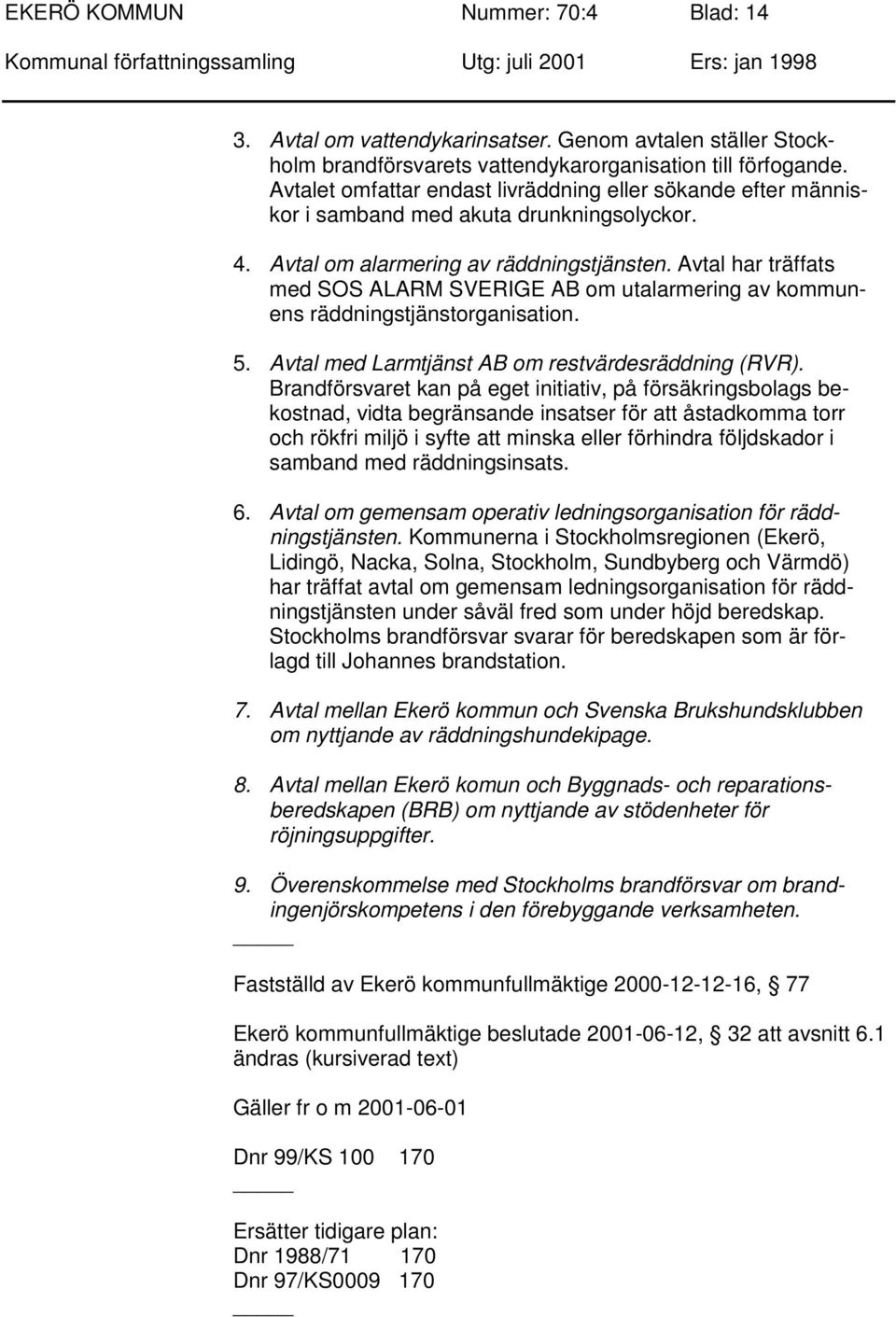 Avtal har träffats med SOS ALARM SVERIGE AB om utalarmering av kommunens räddningstjänstorganisation. 5. Avtal med Larmtjänst AB om restvärdesräddning (RVR).