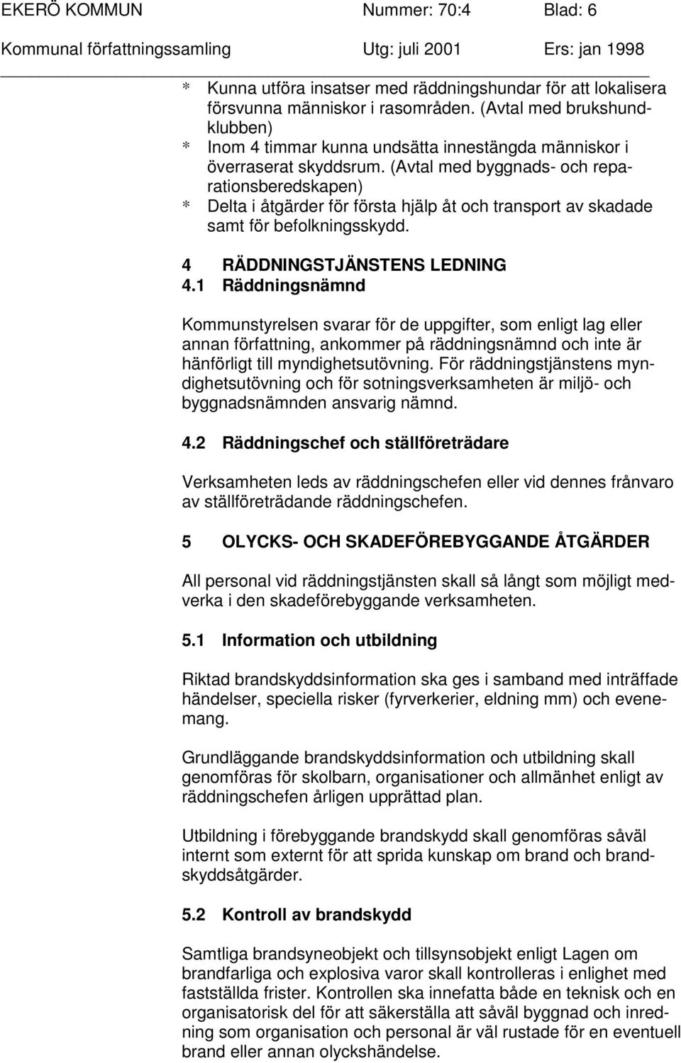 (Avtal med byggnads- och reparationsberedskapen) * Delta i åtgärder för första hjälp åt och transport av skadade samt för befolkningsskydd. 4 RÄDDNINGSTJÄNSTENS LEDNING 4.