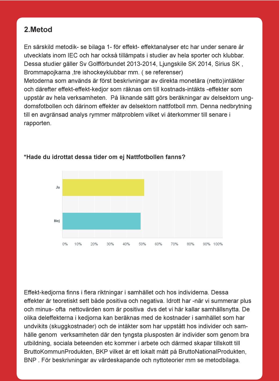 ( se referenser) Metoderna som används är först beskrivningar av direkta monetära (netto)intäkter och därefter effekt-effekt-kedjor som räknas om till kostnads-intäkts -effekter som uppstår av hela