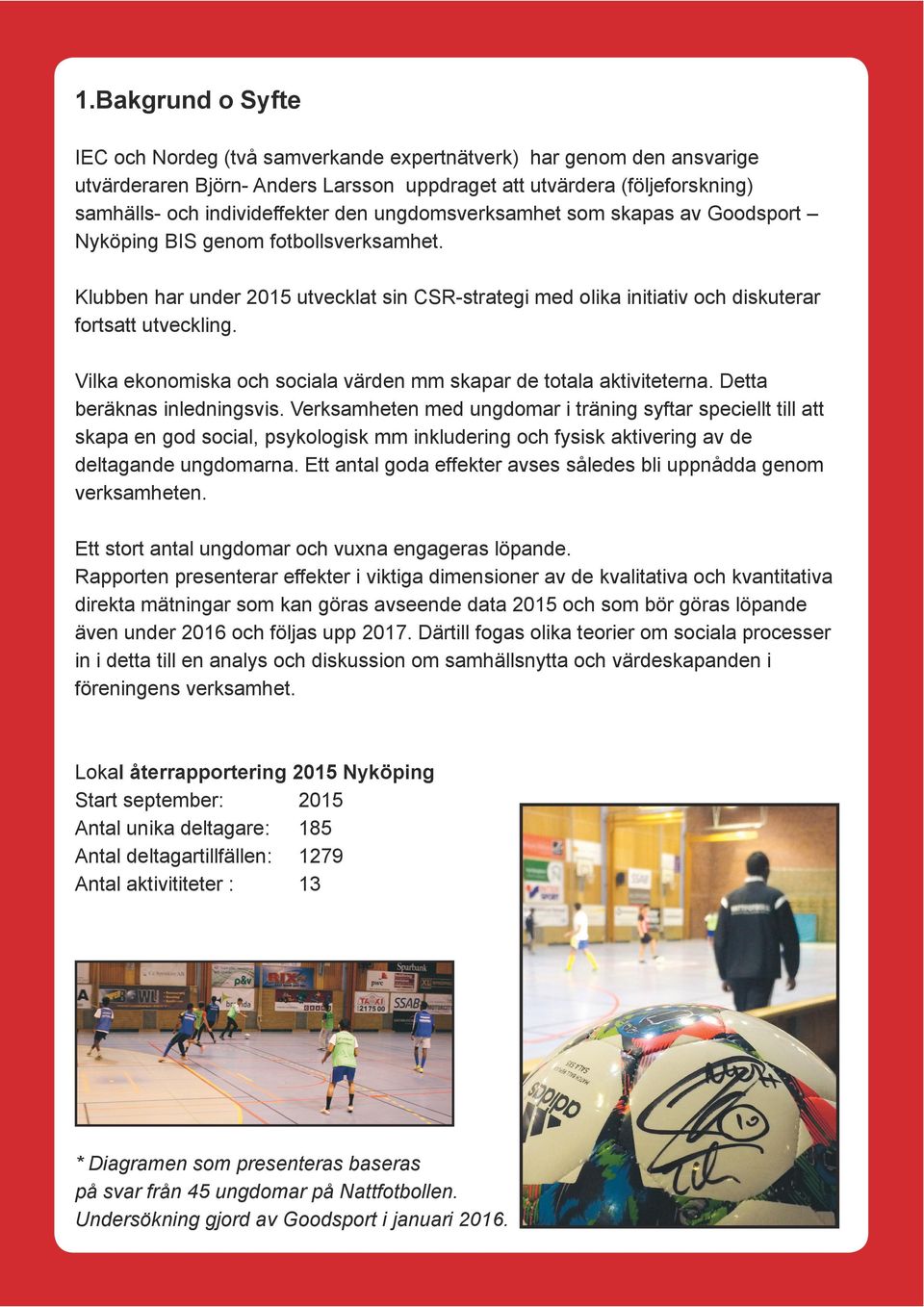 Vilka ekonomiska och sociala värden mm skapar de totala aktiviteterna. Detta beräknas inledningsvis.