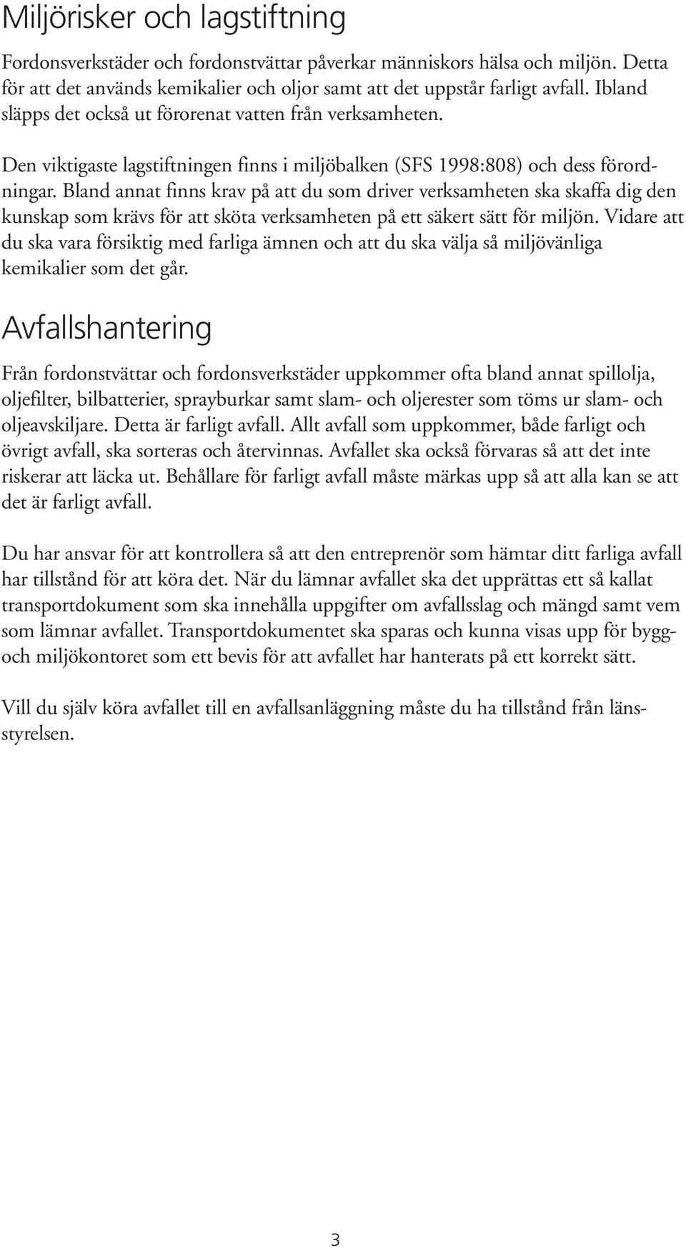 Bland annat finns krav på att du som driver verksamheten ska skaffa dig den kunskap som krävs för att sköta verksamheten på ett säkert sätt för miljön.