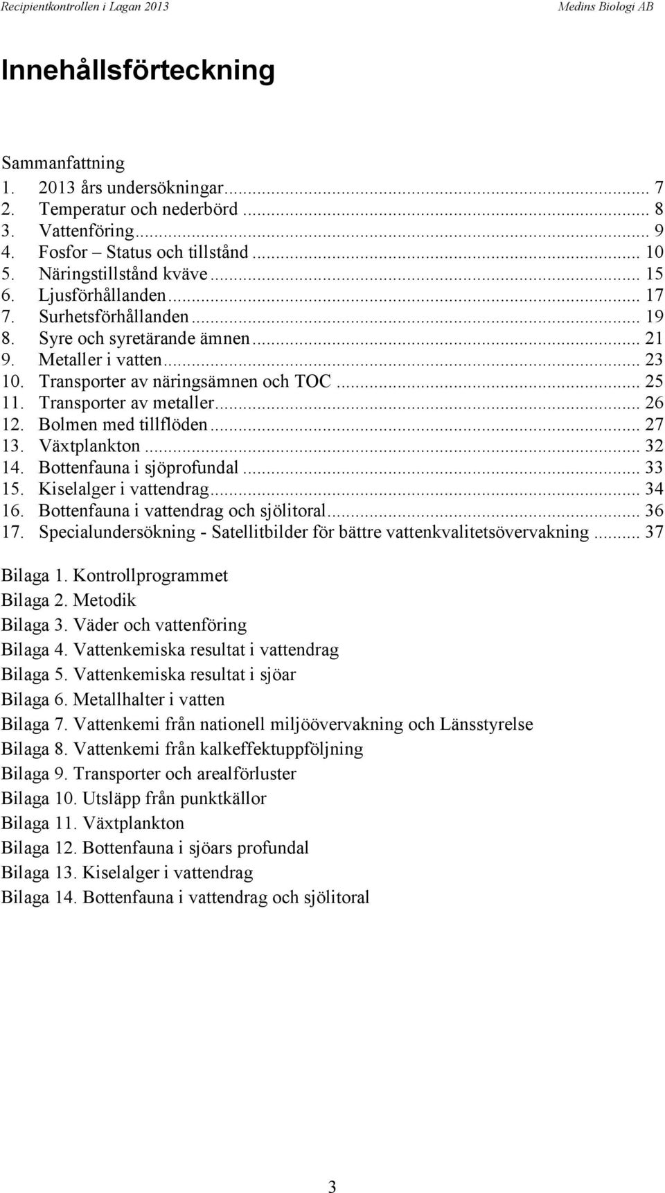 Transporter av näringsämnen och TOC... 25 11. Transporter av metaller... 26 12. Bolmen med tillflöden... 27 13. Växtplankton... 32 14. Bottenfauna i sjöprofundal... 33 15. Kiselalger i vattendrag.