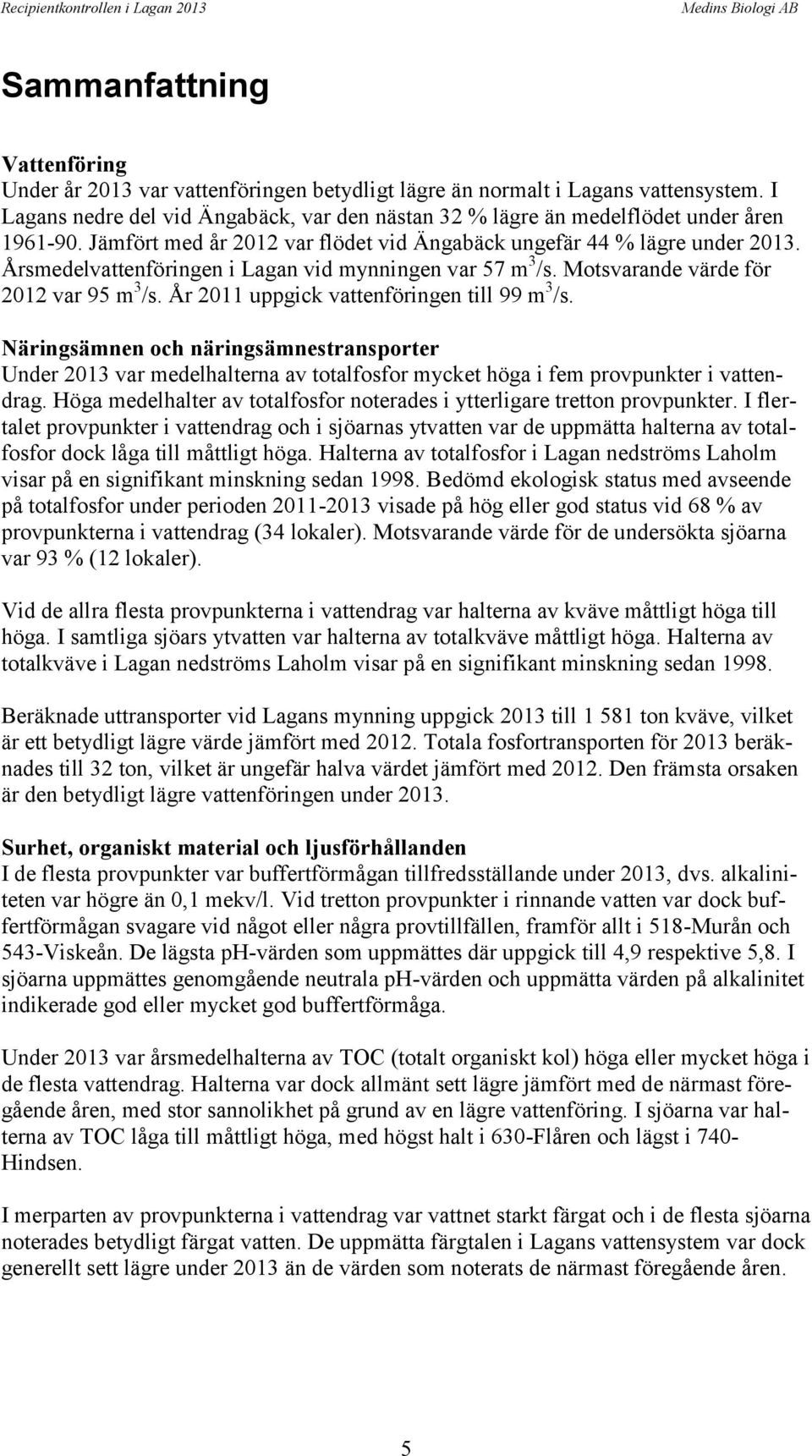 Årsmedelvattenföringen i Lagan vid mynningen var 57 m 3 /s. Motsvarande värde för 2012 var 95 m 3 /s. År 2011 uppgick vattenföringen till 99 m 3 /s.