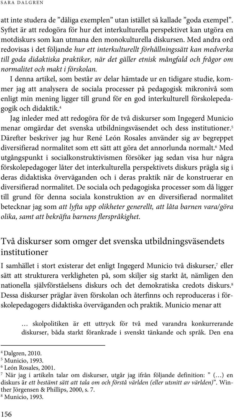 Med andra ord redovisas i det följande hur ett interkulturellt förhållningssätt kan medverka till goda didaktiska praktiker, när det gäller etnisk mångfald och frågor om normalitet och makt i