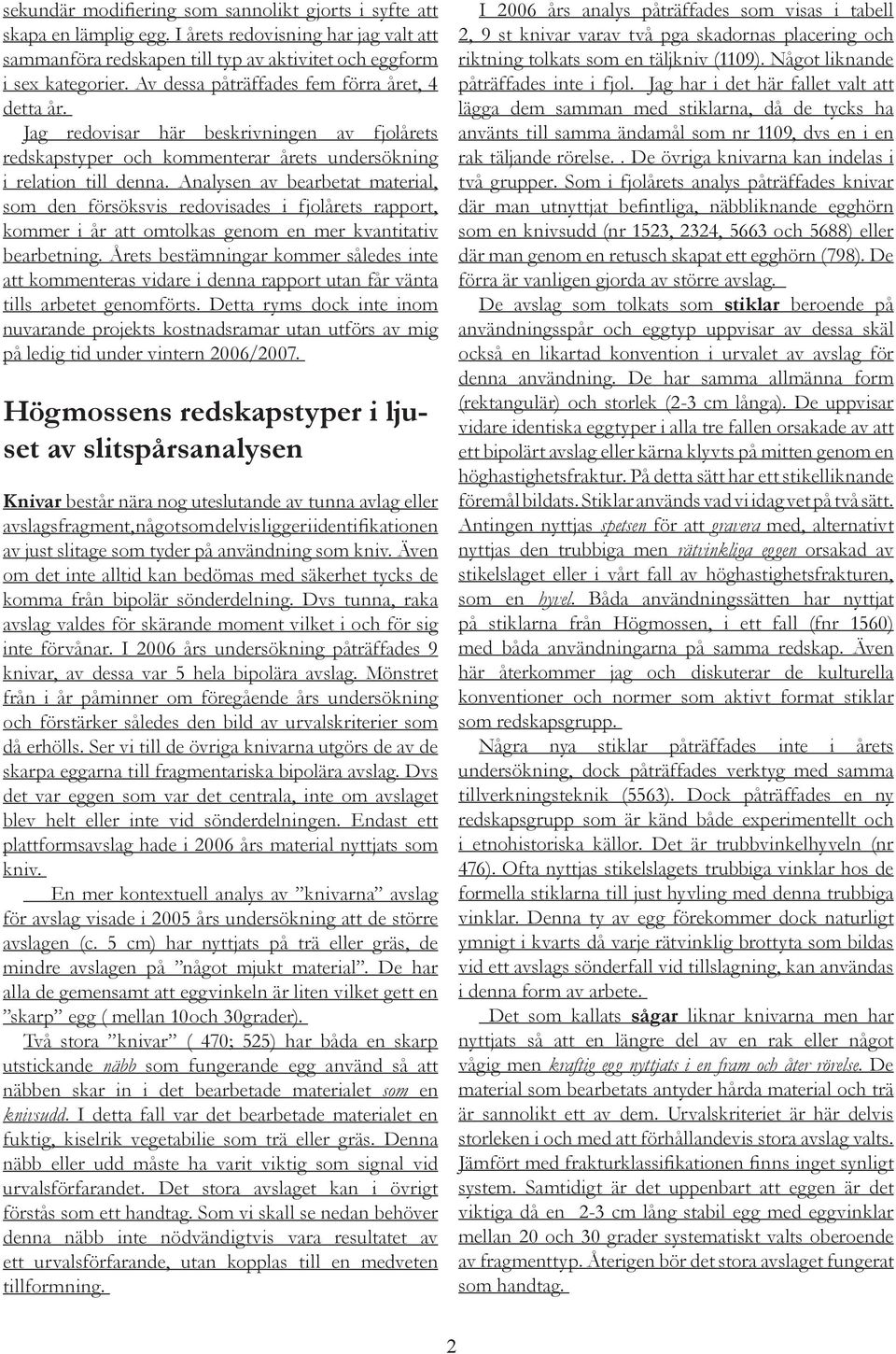 Analysen av bearbetat material, som den försöksvis redovisades i fjolårets rapport, kommer i år att omtolkas genom en mer kvantitativ bearbetning.