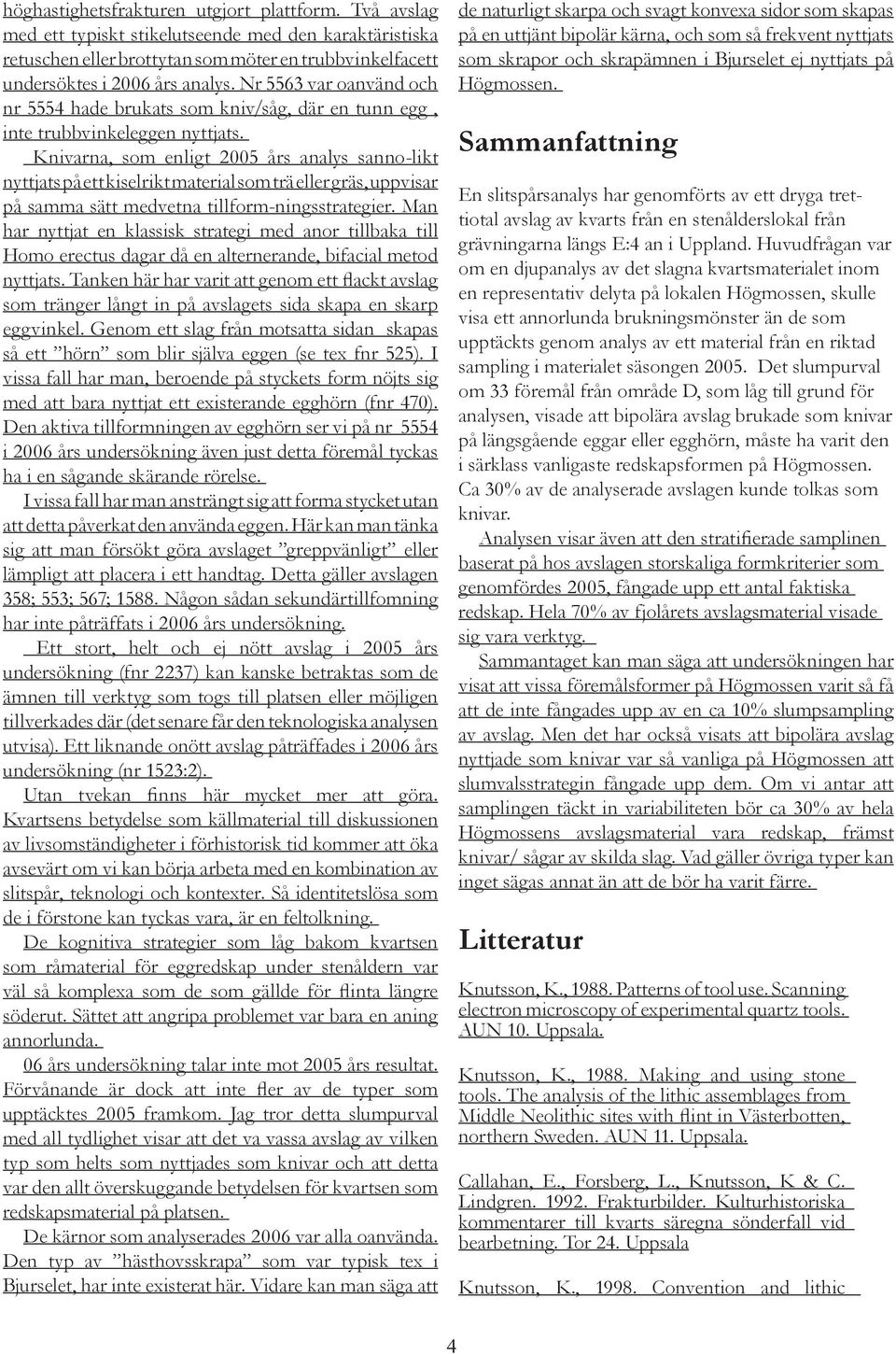 Knivarna, som enligt 2005 års analys sanno-likt nyttjats på ett kiselrikt material som trä eller gräs, uppvisar på samma sätt medvetna tillform-ningsstrategier.
