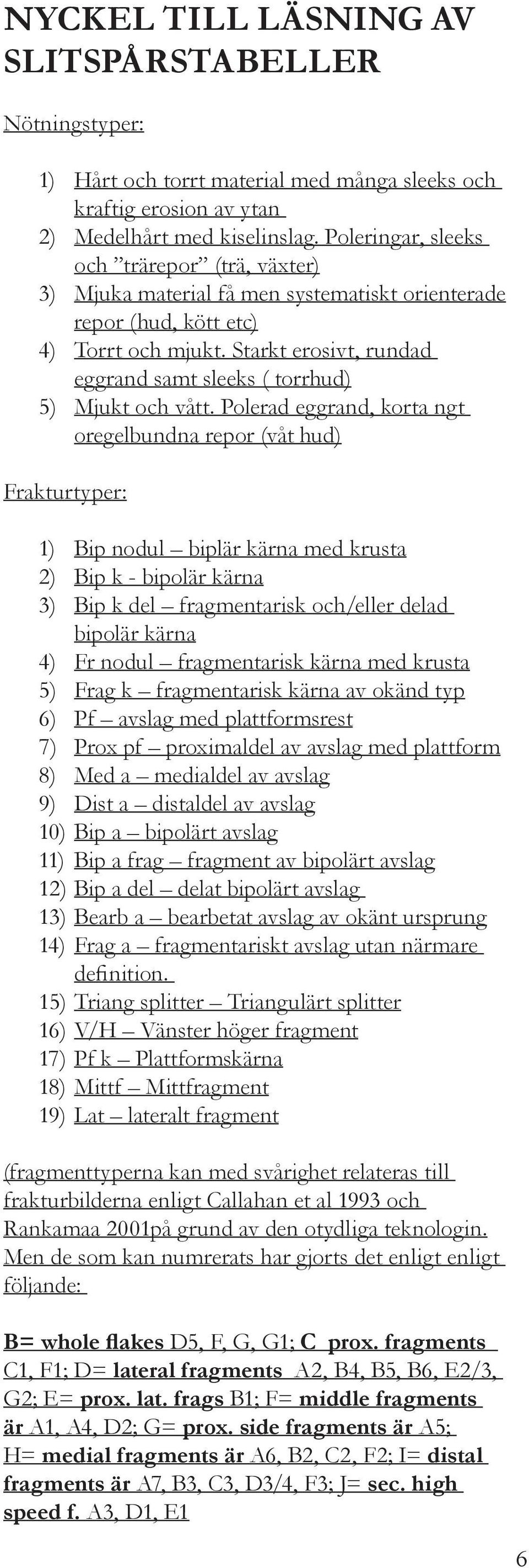 Starkt erosivt, rundad eggrand samt sleeks ( torrhud) Mjukt och vått.