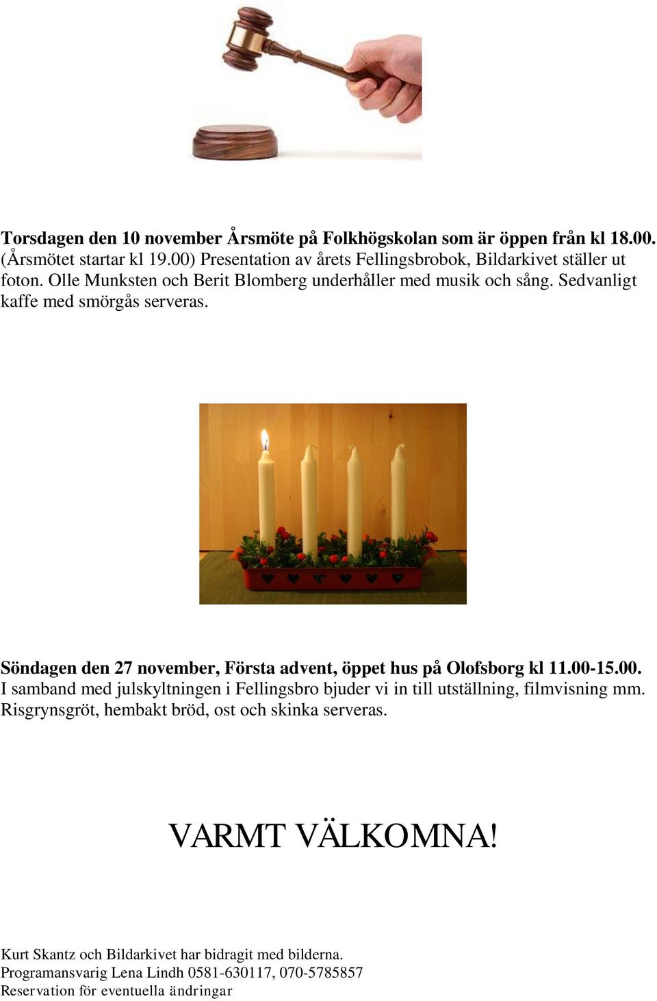 Sedvanligt kaffe med smörgås serveras. Söndagen den 27 november, Första advent, öppet hus på Olofsborg kl 11.00-