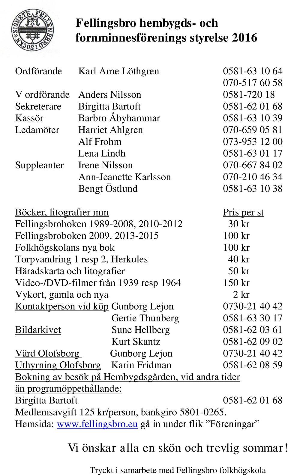 46 34 Bengt Östlund 0581-63 10 38 Böcker, litografier mm Pris per st Fellingsbroboken 1989-2008, 2010-2012 30 kr Fellingsbroboken 2009, 2013-2015 100 kr Folkhögskolans nya bok 100 kr Torpvandring 1