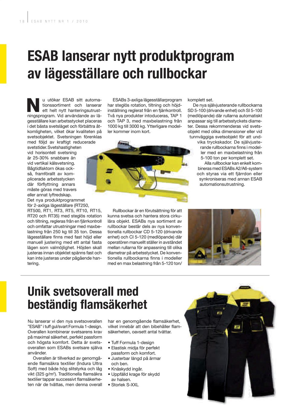 Svetsningen förenklas med följd av kraftigt reducerade svetstider. Svetshastigheten vid horisontell svetsning är 25-30% snabbare än vid vertikal kälsvetsning.