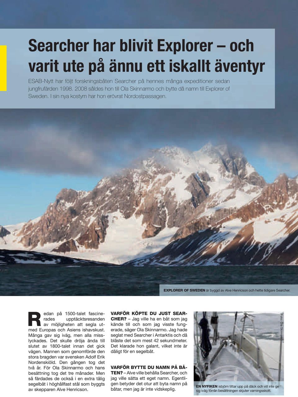 EXPLORER OF SWEDEN är byggd av Alve Henricson och hette tidigare Searcher. R edan på 1500-talet fascinerades upptäcktsresanden av möjligheten att segla utmed Europas och Asiens ishavskust.
