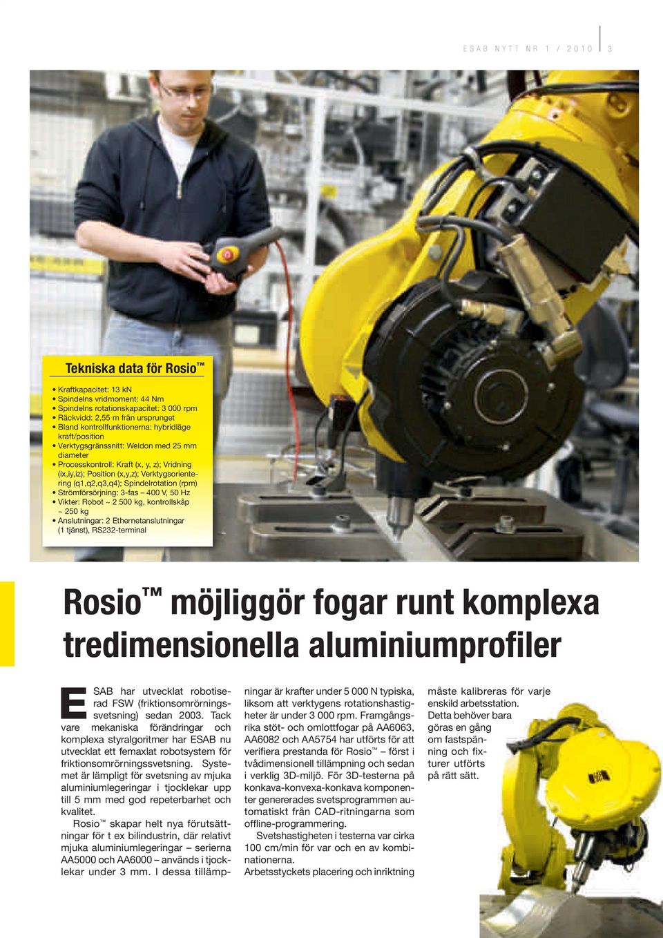 (rpm) Strömförsörjning: 3-fas 400 V, 50 Hz Vikter: Robot ~ 2 500 kg, kontrollskåp ~ 250 kg Anslutningar: 2 Ethernetanslutningar (1 tjänst), RS232-terminal Rosio möjliggör fogar runt komplexa