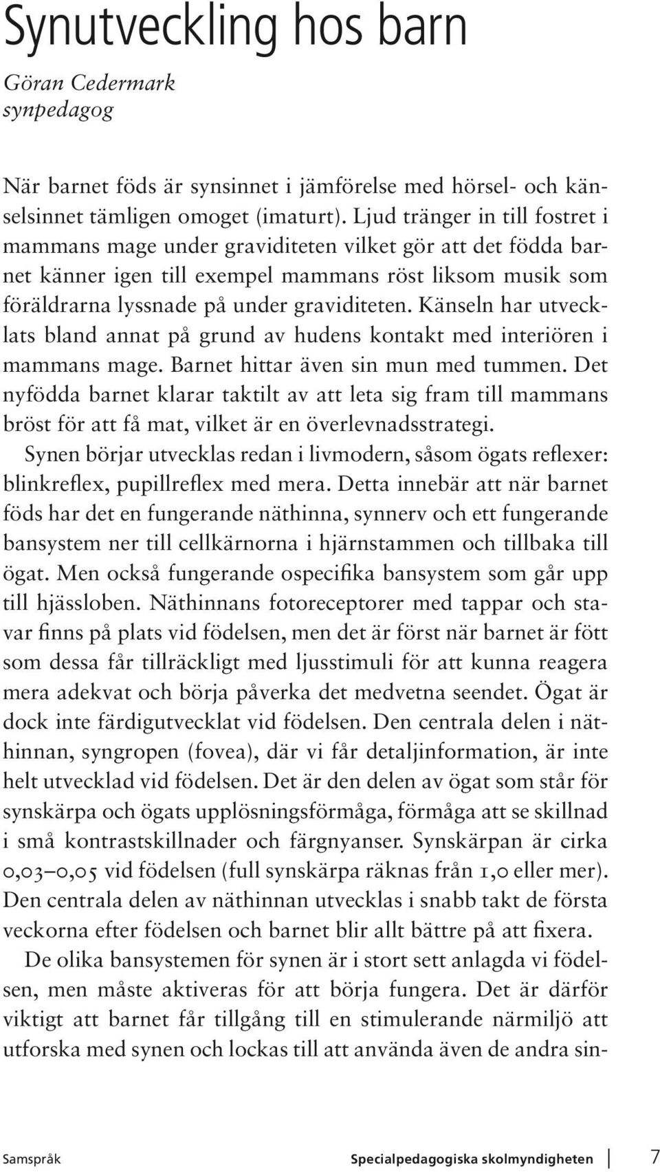 Känseln har utvecklats bland annat på grund av hudens kontakt med interiören i mammans mage. Barnet hittar även sin mun med tummen.