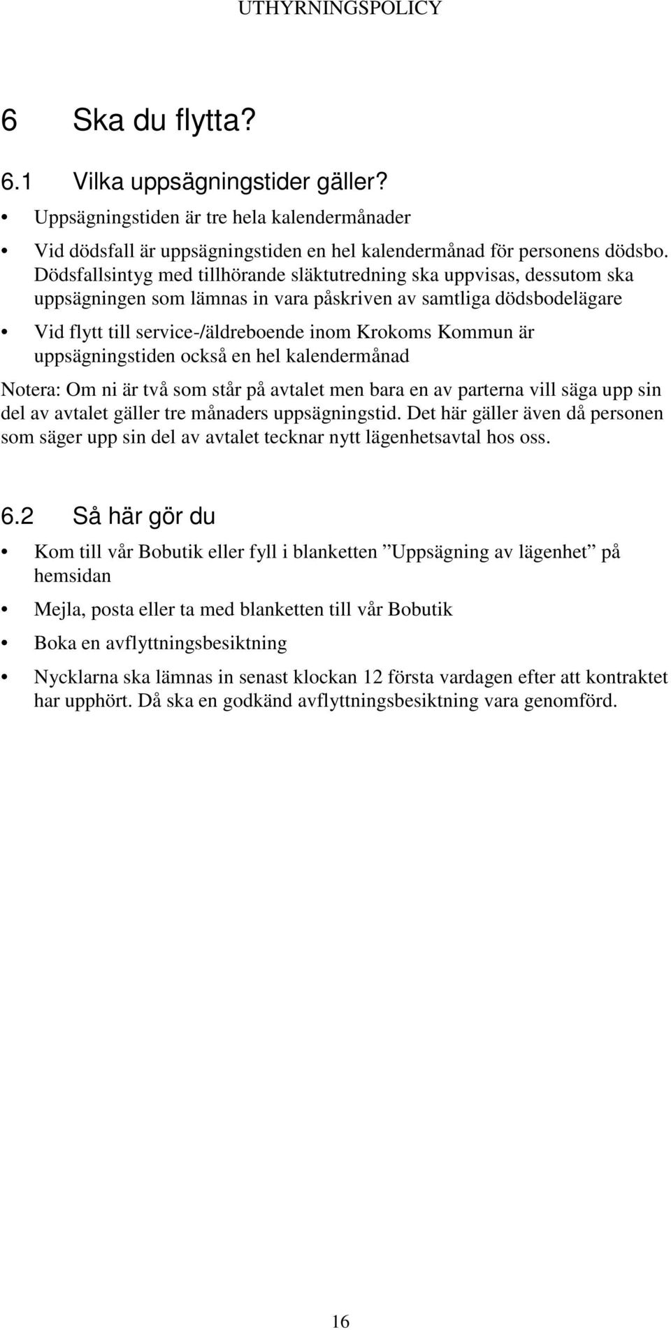 är uppsägningstiden också en hel kalendermånad Notera: Om ni är två som står på avtalet men bara en av parterna vill säga upp sin del av avtalet gäller tre månaders uppsägningstid.