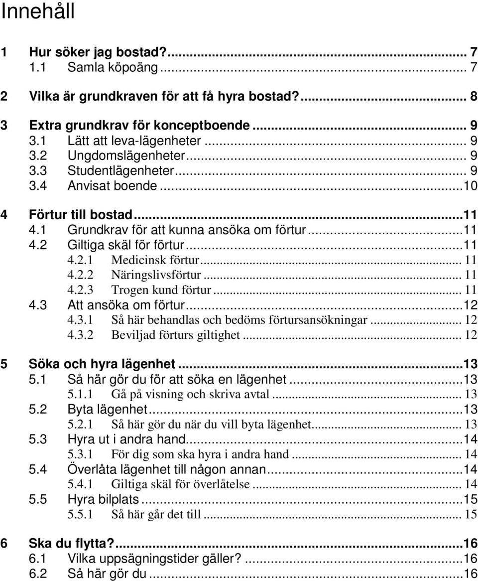 .. 11 4.2.3 Trogen kund förtur... 11 4.3 Att ansöka om förtur...12 4.3.1 Så här behandlas och bedöms förtursansökningar... 12 4.3.2 Beviljad förturs giltighet... 12 5 Söka och hyra lägenhet...13 5.