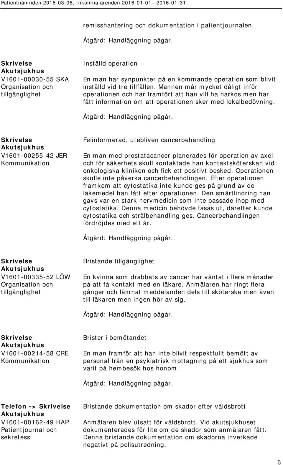 Mannen mår mycket dåligt inför operationen och har framfört att han vill ha narkos men har fått information om att operationen sker med lokalbedövning.