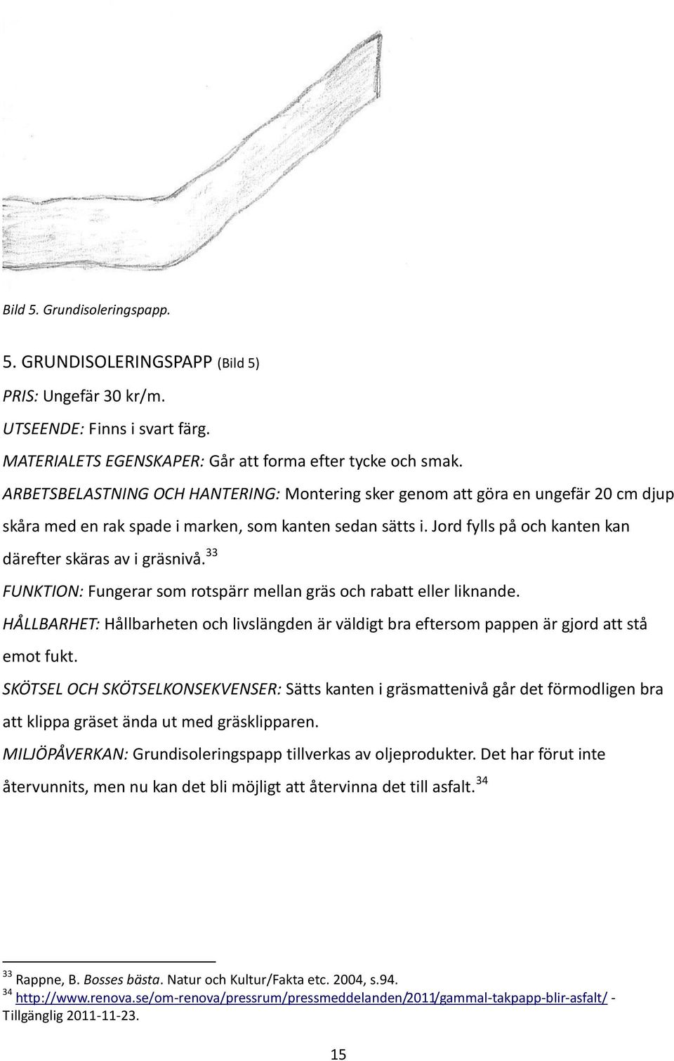 Jord fylls på och kanten kan därefter skäras av i gräsnivå. 33 FUNKTION: Fungerar som rotspärr mellan gräs och rabatt eller liknande.