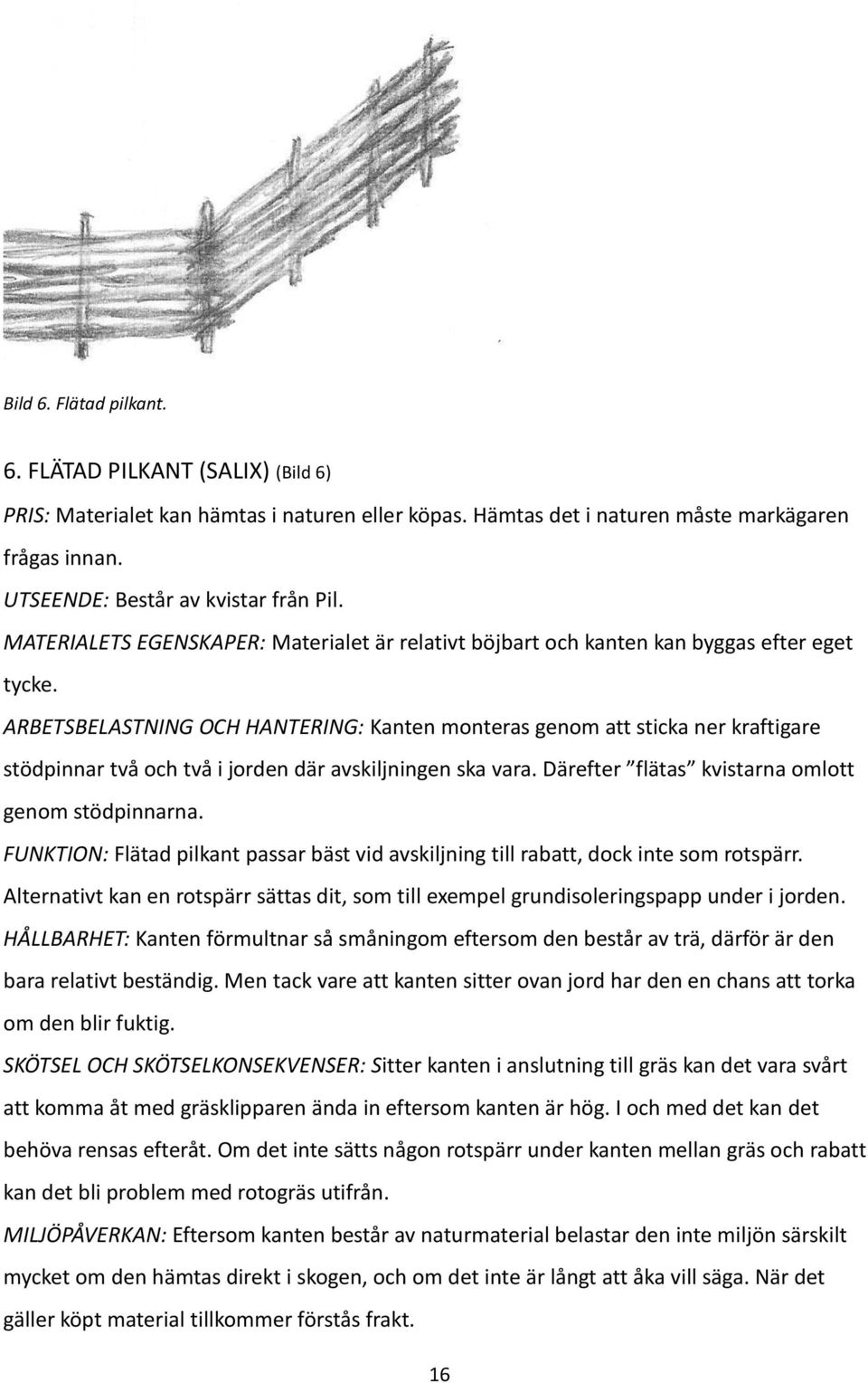 ARBETSBELASTNING OCH HANTERING: Kanten monteras genom att sticka ner kraftigare stödpinnar två och två i jorden där avskiljningen ska vara. Därefter flätas kvistarna omlott genom stödpinnarna.