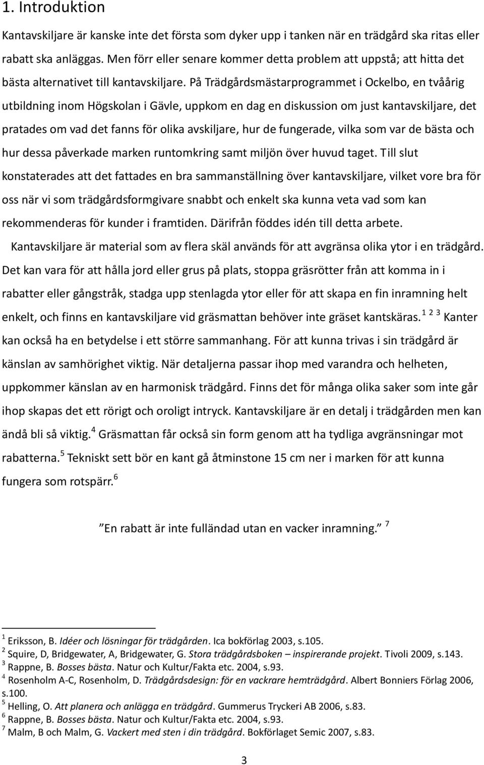 På Trädgårdsmästarprogrammet i Ockelbo, en tvåårig utbildning inom Högskolan i Gävle, uppkom en dag en diskussion om just kantavskiljare, det pratades om vad det fanns för olika avskiljare, hur de