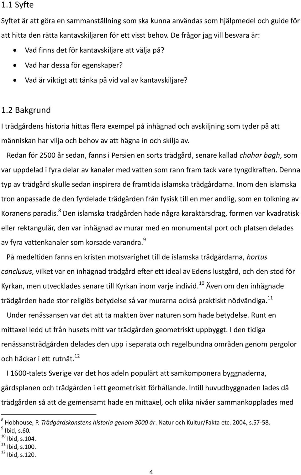 2 Bakgrund I trädgårdens historia hittas flera exempel på inhägnad och avskiljning som tyder på att människan har vilja och behov av att hägna in och skilja av.