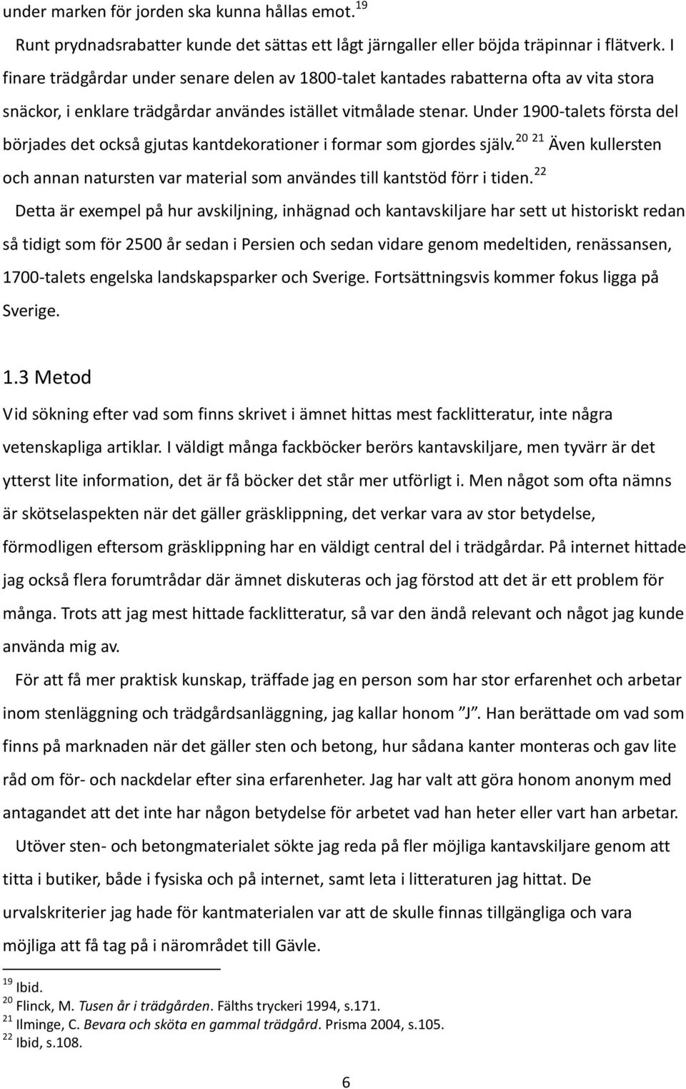 Under 1900-talets första del börjades det också gjutas kantdekorationer i formar som gjordes själv. 20 21 Även kullersten och annan natursten var material som användes till kantstöd förr i tiden.