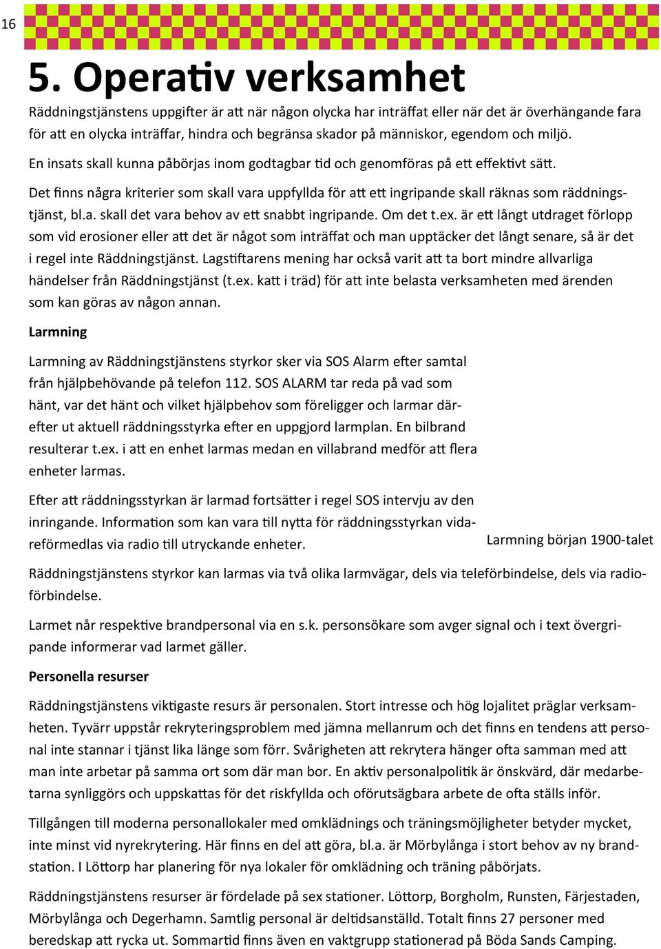 Det finns några kriterier som skall vara uppfyllda för att ett ingripande skall räknas som räddningstjänst, bl.a. skall det vara behov av ett snabbt ingripande. Om det t.ex.