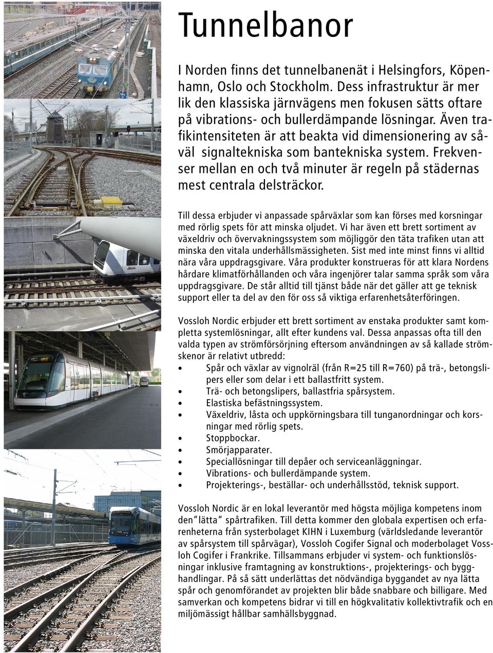 Även trafikintensiteten är att beakta vid dimensionering av såväl signaltekniska som bantekniska system. Frekvenser mellan en och två minuter är regeln på städernas mest centrala delsträckor.