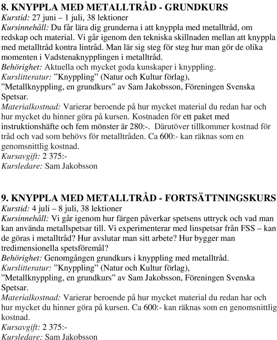 Behörighet: Aktuella och mycket goda kunskaper i knyppling. Kurslitteratur: Knyppling (Natur och Kultur förlag), Metallknyppling, en grundkurs av Sam Jakobsson, Föreningen Svenska Spetsar.