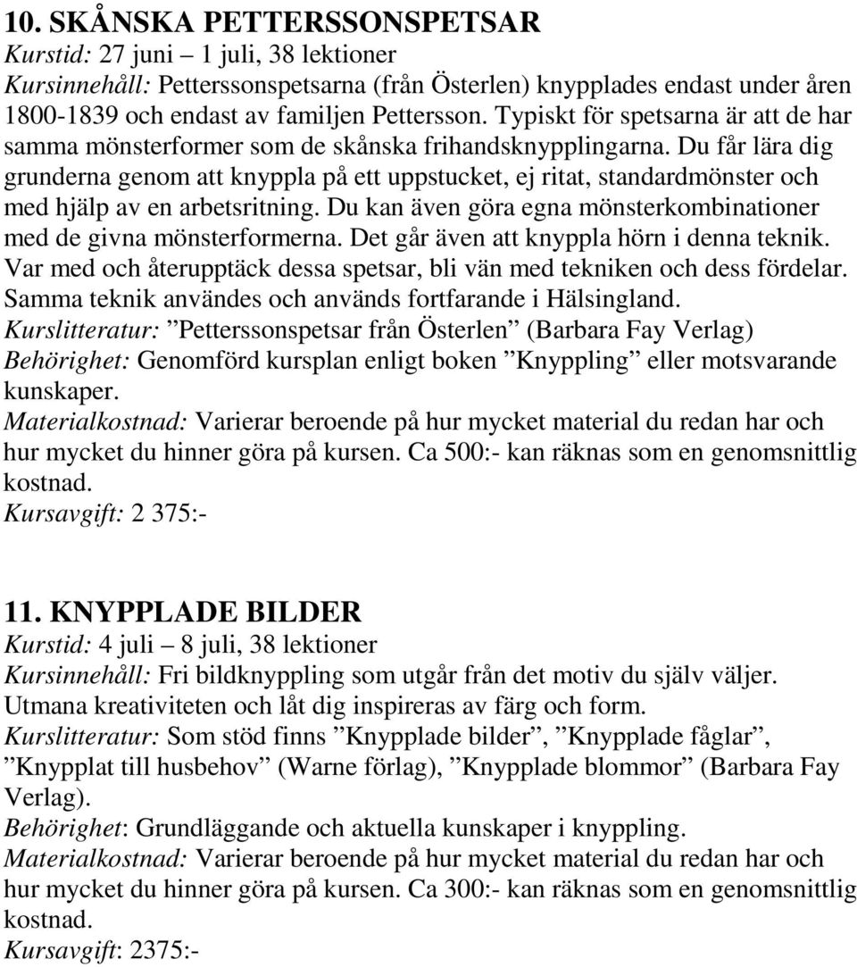 Du får lära dig grunderna genom att knyppla på ett uppstucket, ej ritat, standardmönster och med hjälp av en arbetsritning. Du kan även göra egna mönsterkombinationer med de givna mönsterformerna.