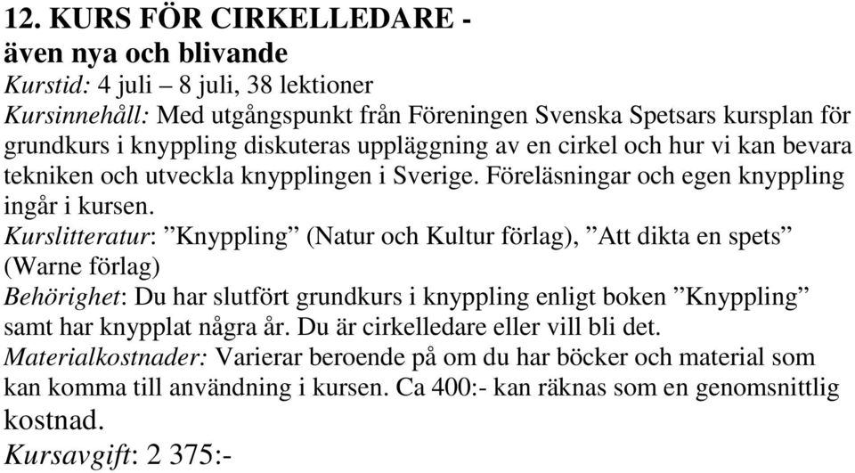 Kurslitteratur: Knyppling (Natur och Kultur förlag), Att dikta en spets (Warne förlag) Behörighet: Du har slutfört grundkurs i knyppling enligt boken Knyppling samt har knypplat några