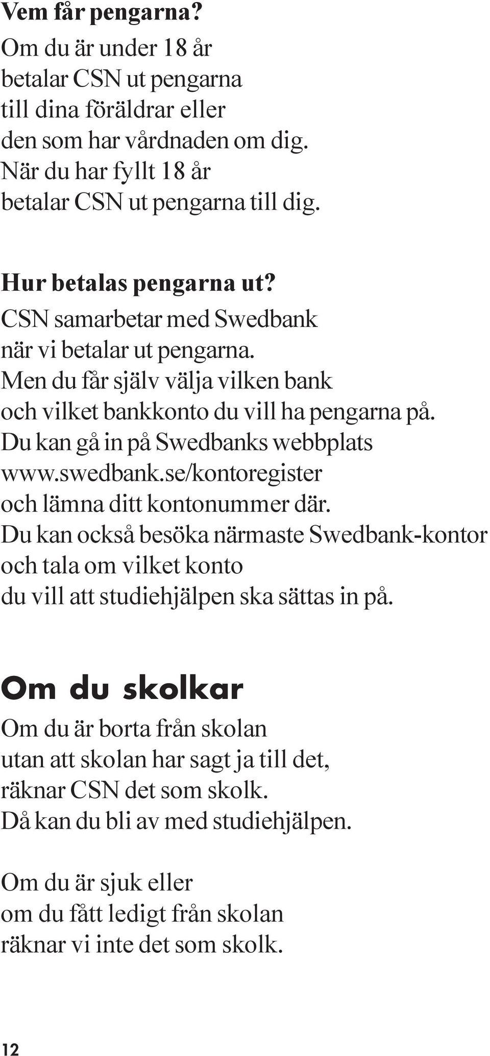 Du kan gå in på Swedbanks webbplats www.swedbank.se/kontoregister och lämna ditt kontonummer där.