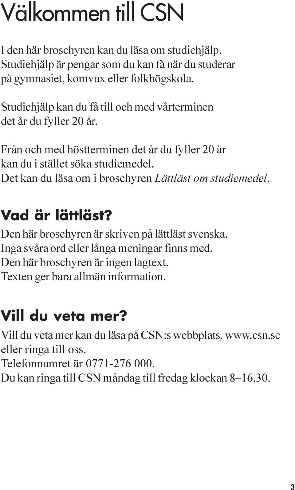 Det kan du läsa om i broschyren Lättläst om studiemedel. Vad är lättläst? Den här broschyren är skriven på lättläst svenska. Inga svåra ord eller långa meningar finns med.